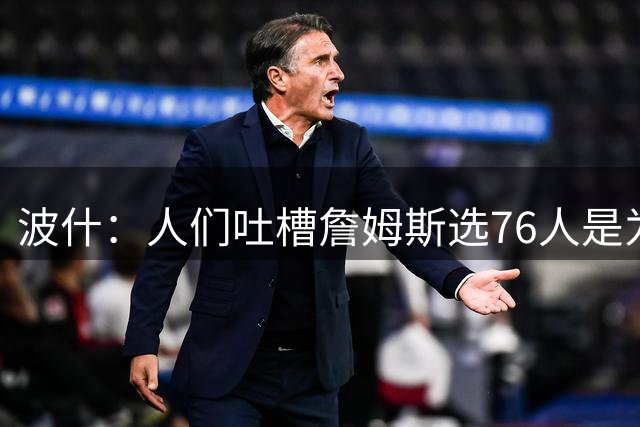 波什：人们吐槽詹姆斯选76人是为了冠军 但科比和乔丹也是如此