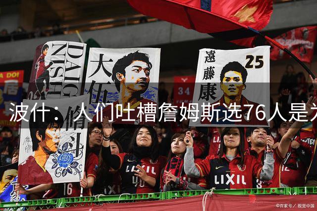 波什：人们吐槽詹姆斯选76人是为了冠军 但科比和乔丹也是如此
