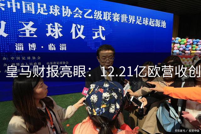 皇马财报亮眼：12.21亿欧营收创新高 连续26年保持盈利