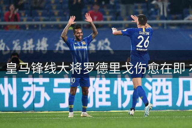 皇马锋线大将罗德里戈伤愈在即 右路主力之争暗流涌动