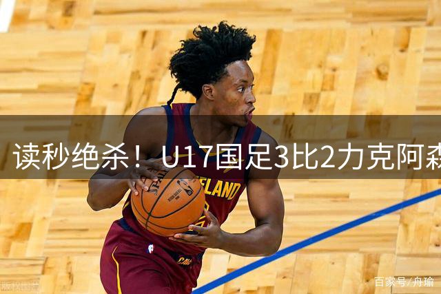 读秒绝杀！U17国足3比2力克阿森纳取开门红