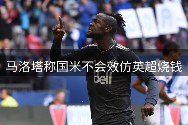 马洛塔称国米不会效仿英超烧钱